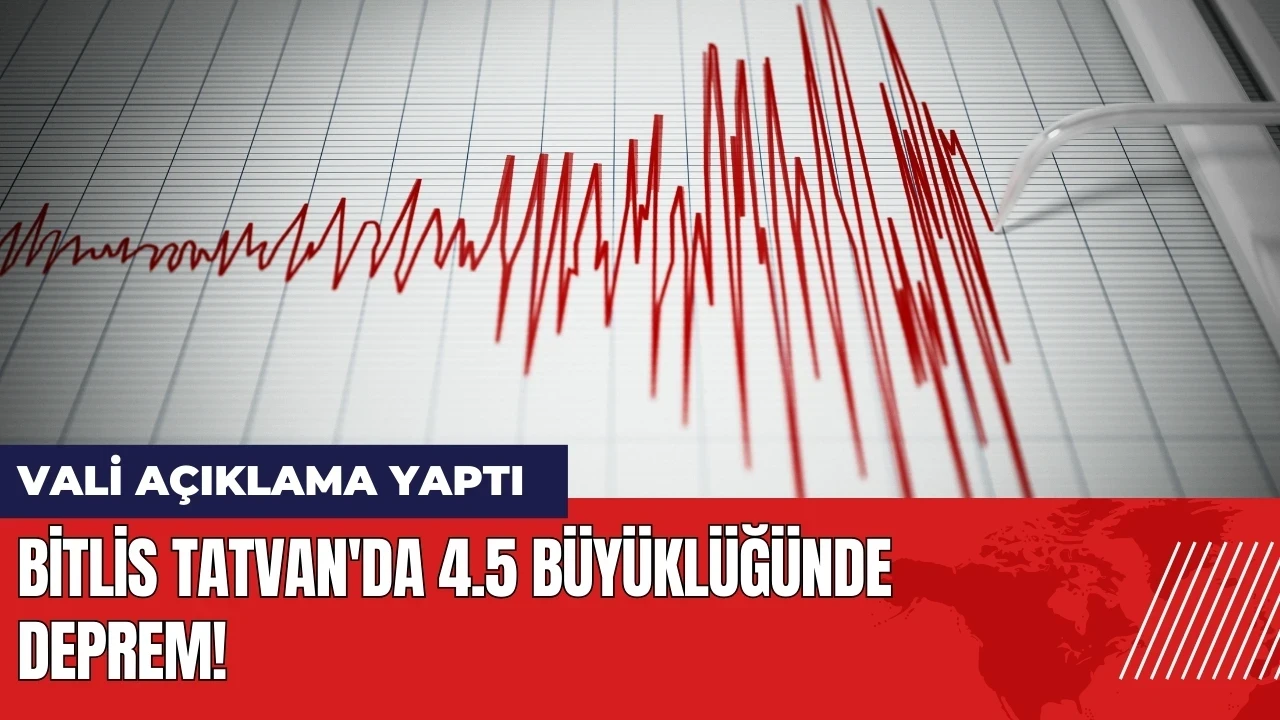 Bitlis Tatvan'da 4.5 büyüklüğünde deprem! Vali açıklama yaptı