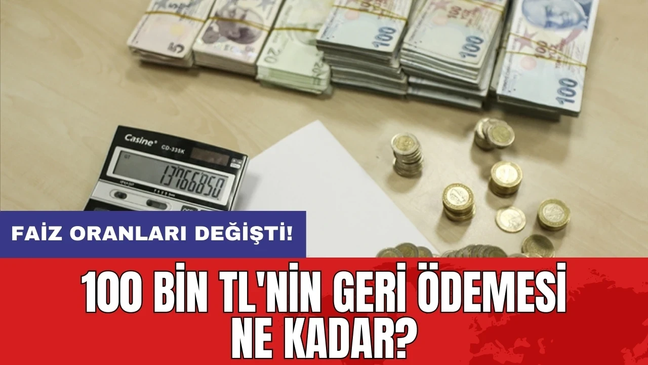 Faiz oranları değişti: 100 bin TL'nin geri ödemesi ne kadar?