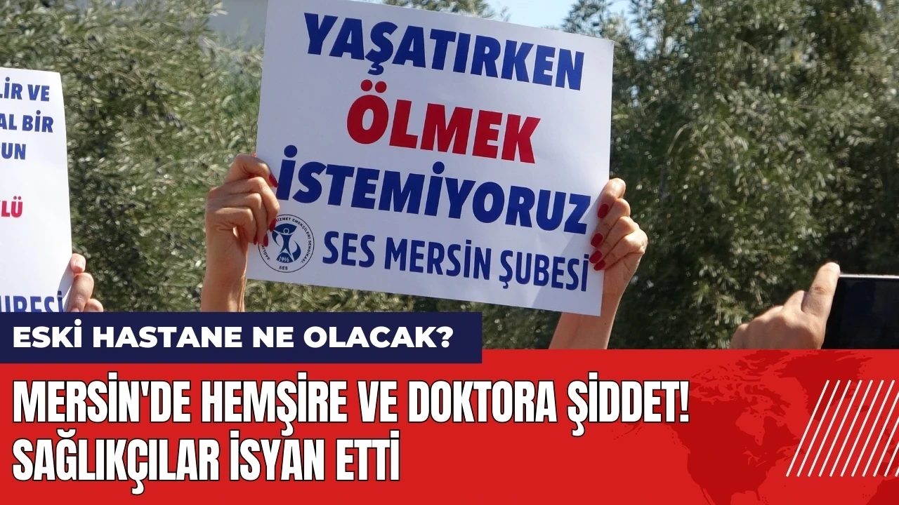 Mersin'de hemşire ve doktora şiddet! Sağlıkçılar isyan etti