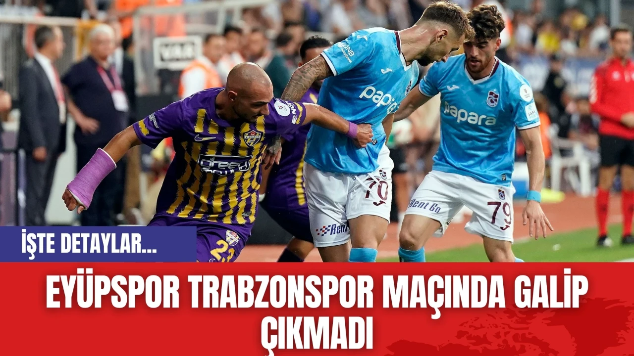 Eyüpspor ve Trabzonspor Maçında Galip Çıkmadı