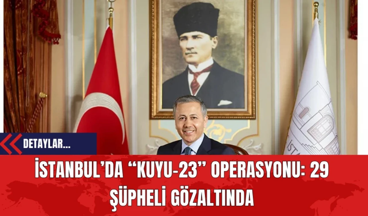 İstanbul’da “Kuyu-23” Operasyonu: 29 Şüpheli Gözaltında