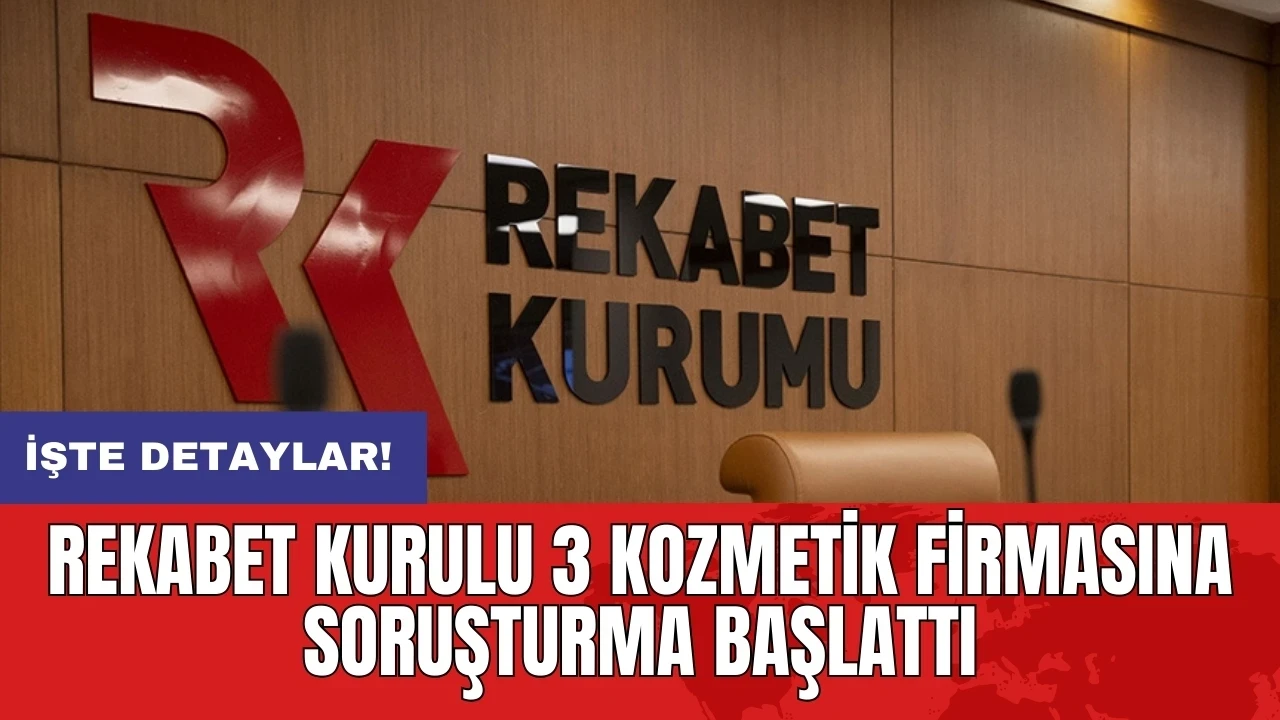 Rekabet Kurulu 3 kozmetik firmasına soruşturma başlattı