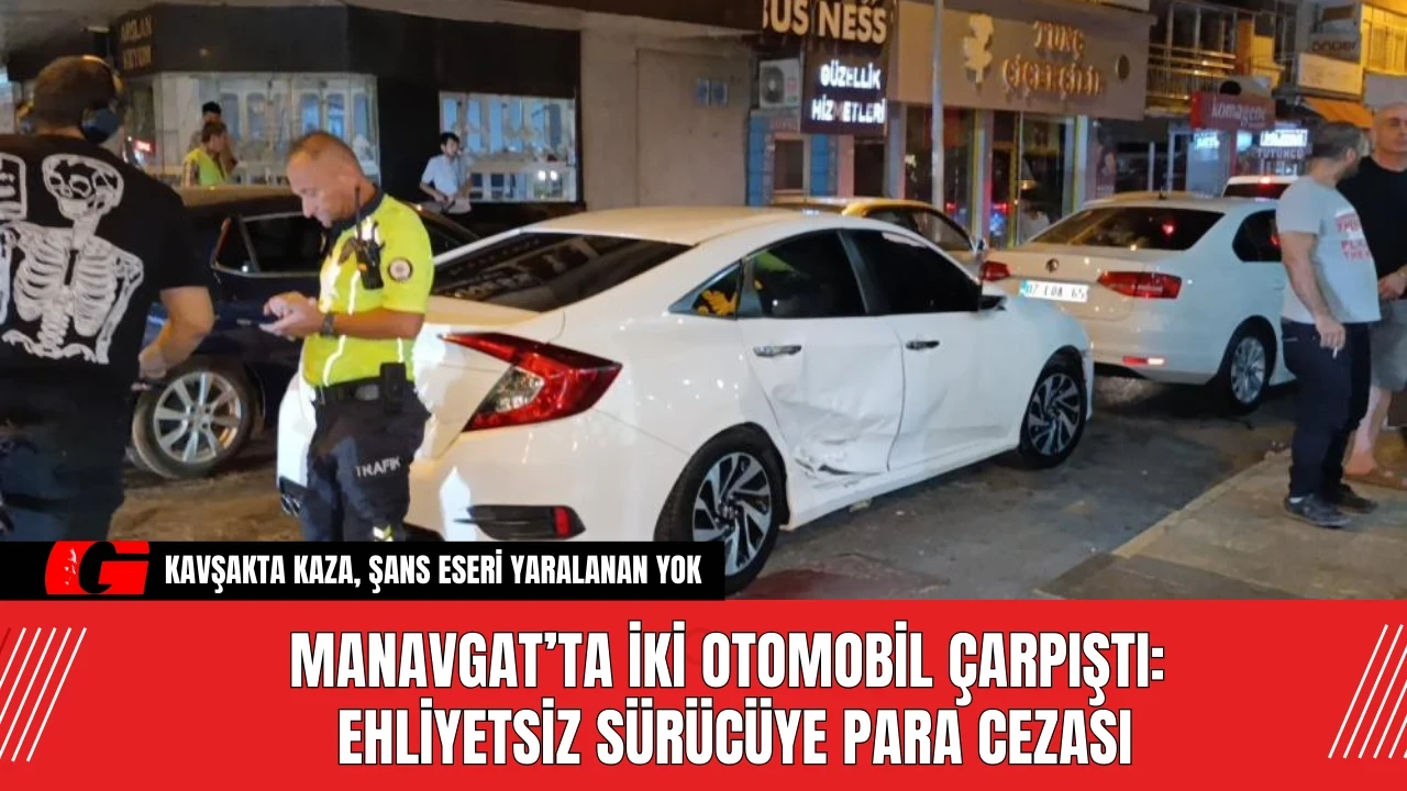 Manavgat’ta İki Otomobil Çarpıştı: Ehliyetsiz Sürücüye Para Cezası