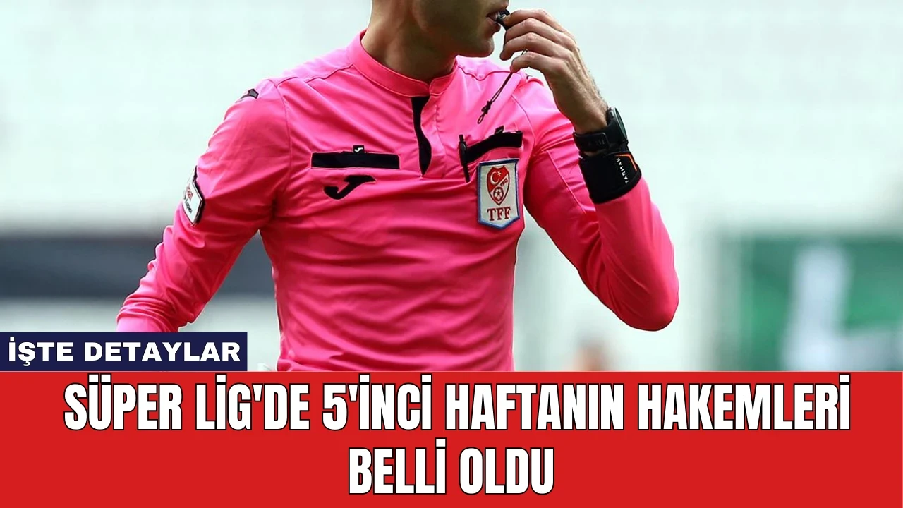 Süper Lig'de 5'inci Haftanın Hakemleri Belli Oldu