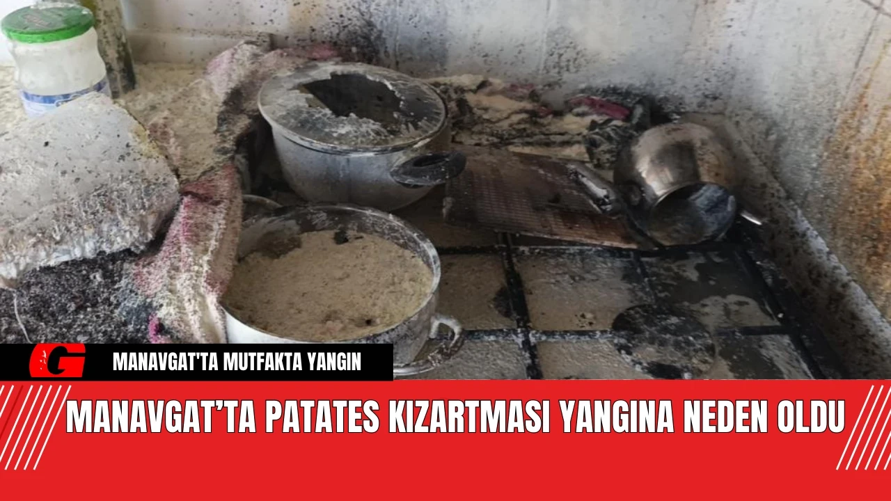 Manavgat’ta Patates Kızartması Yangına Neden Oldu