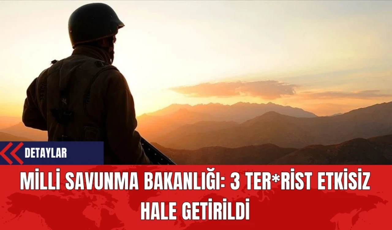 Milli Savunma Bakanlığı: 3 Ter*rist Etkisiz Hale Getirildi