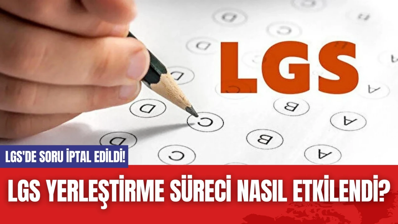 LGS'de soru iptal edildi! LGS Yerleştirme Süreci Nasıl Etkilendi?