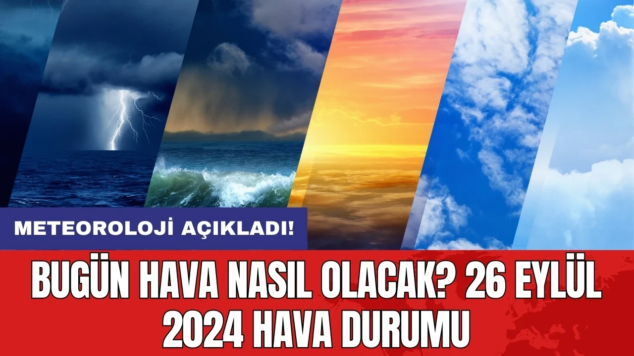 Bugün hava nasıl olacak? 26 Eylül 2024 hava durumu