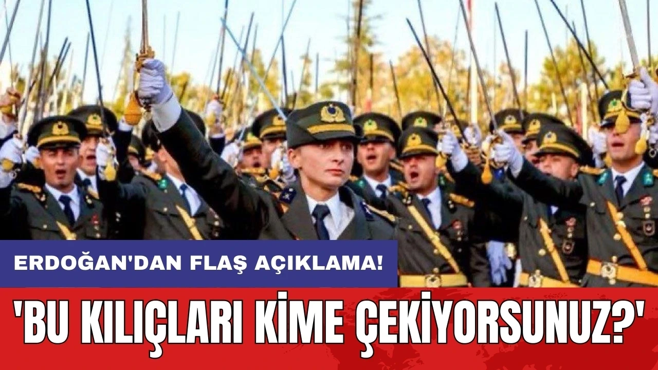 Erdoğan'dan flaş açıklama! 'Bu kılıçları kime çekiyorsunuz?'