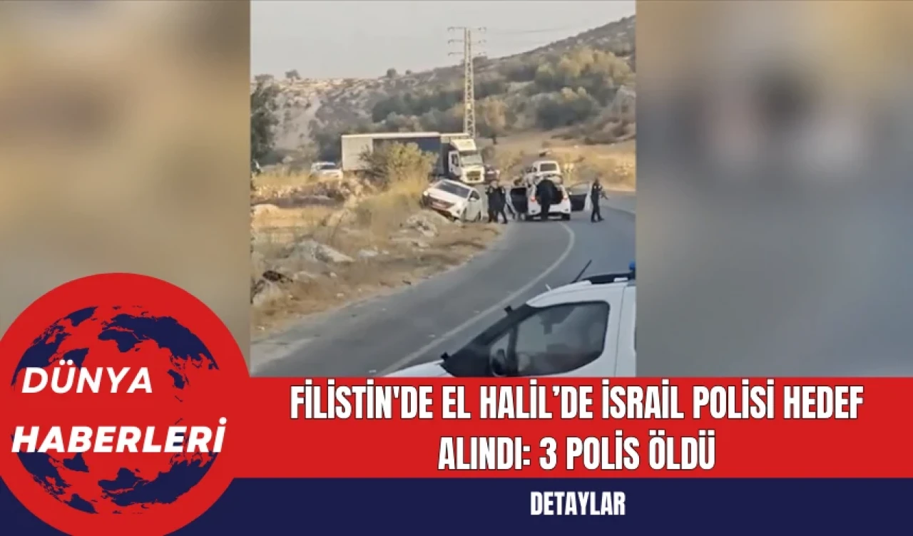 Filistin'de El Halil’de İsrail Polisi Hedef Alındı: 3 Polis Öldü