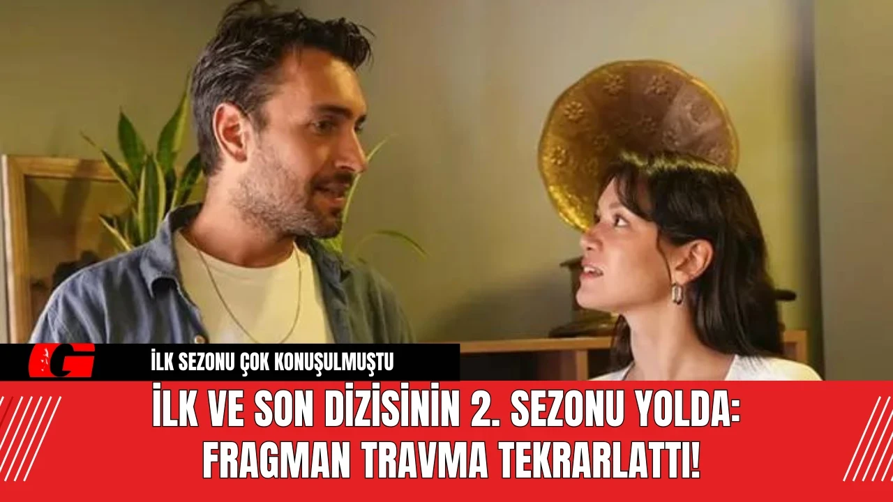 İlk ve Son Dizisinin 2. Sezonu Yolda: Fragman Travma Tekrarlattı!