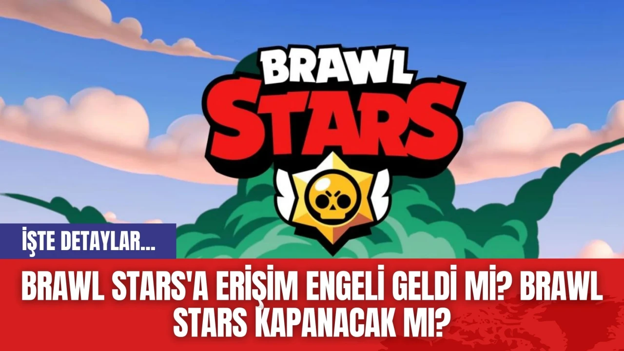 Brawl Stars'a Erişim Engeli Geldi mi? Brawl Stars Kapanacak mı?