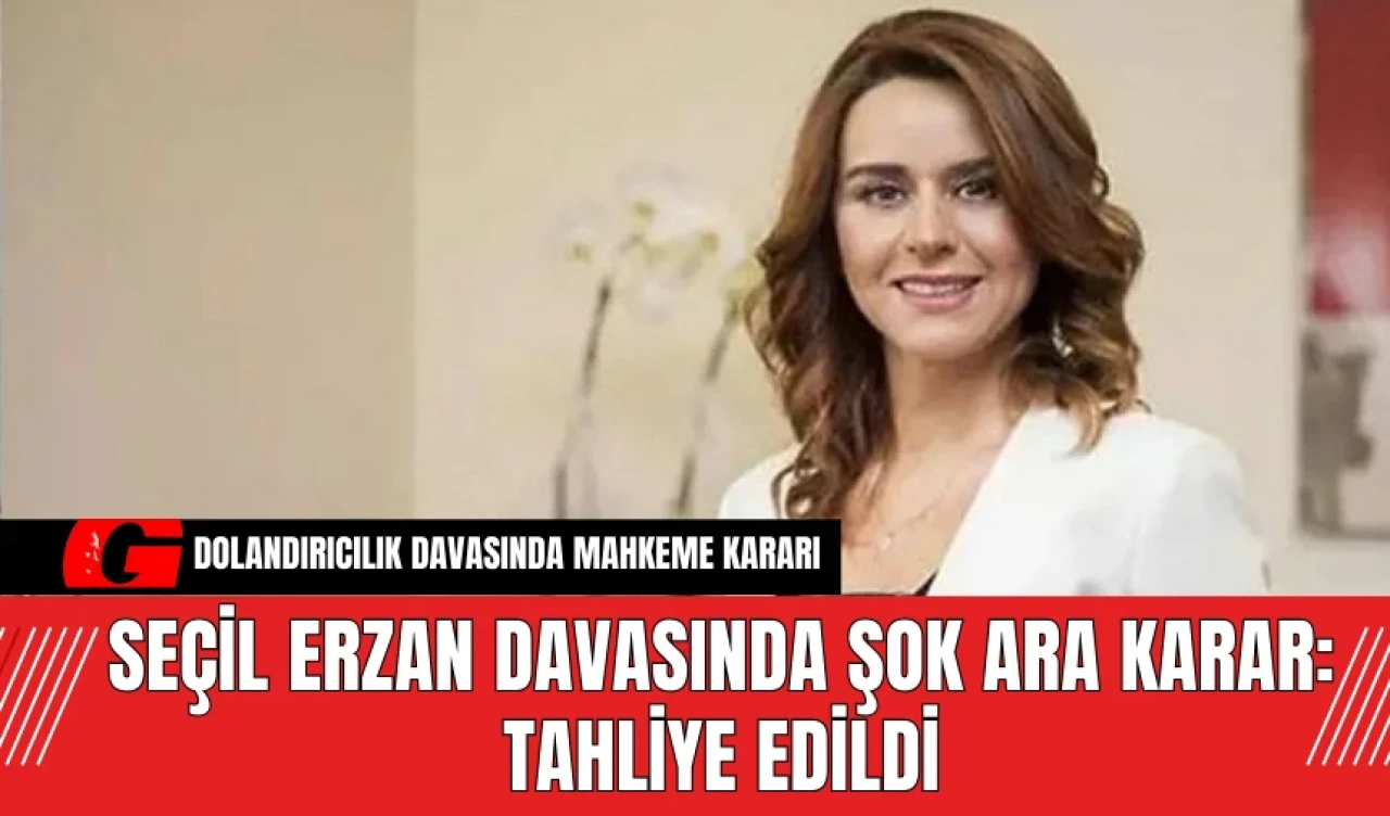 Seçil Erzan Davasında Şok Ara Karar: Tahliye Edildi