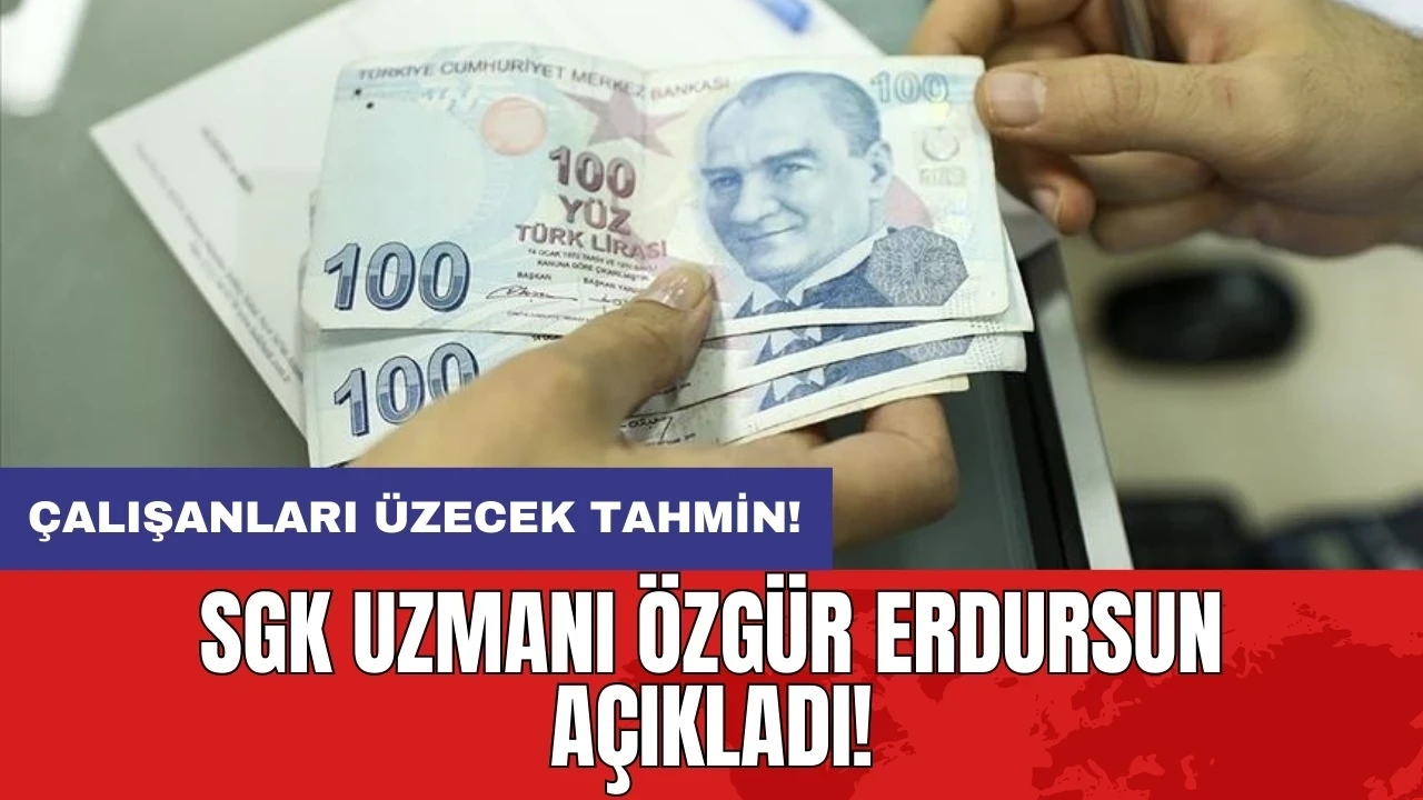 Çalışanları üzecek tahmin: SGK Uzmanı Özgür Erdursun açıkladı!