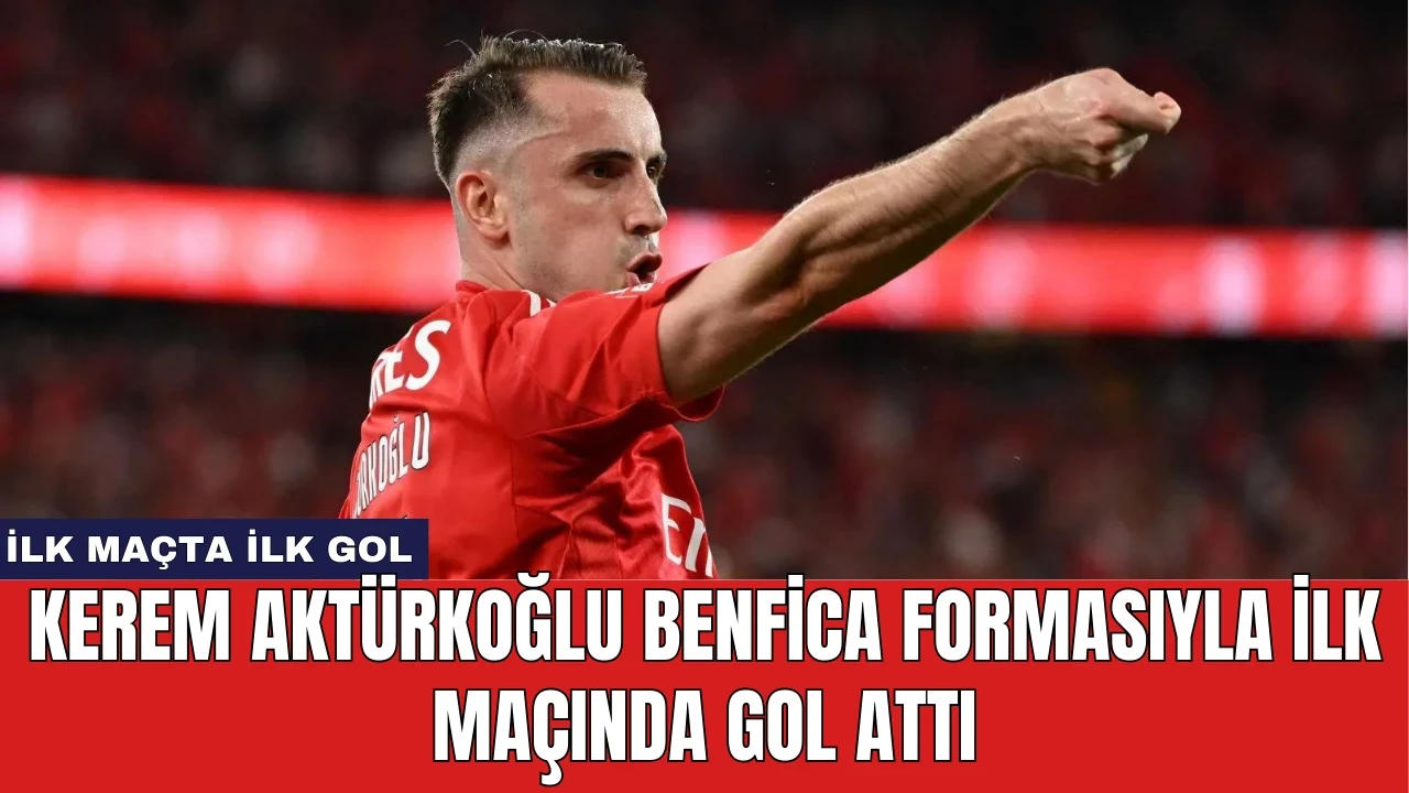 Kerem Aktürkoğlu Benfica Formasıyla İlk Maçında Gol Attı