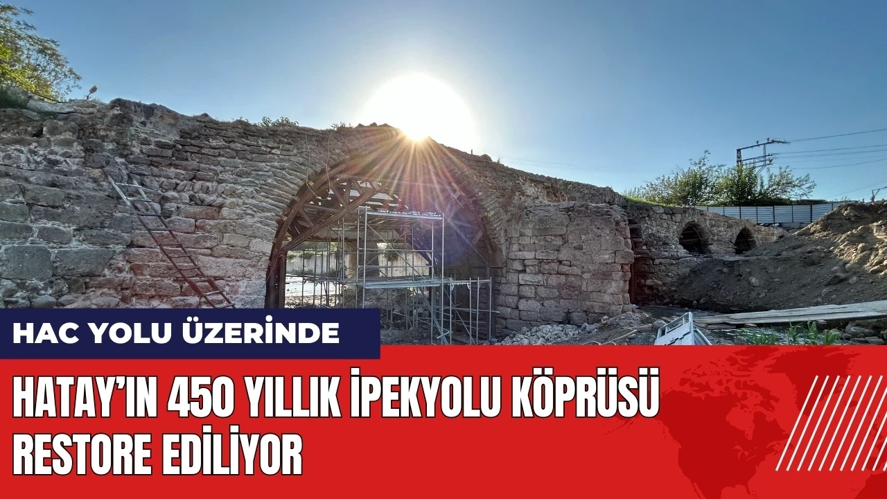 Hatay’ın 450 yıllık İpekyolu Köprüsü restore ediliyor