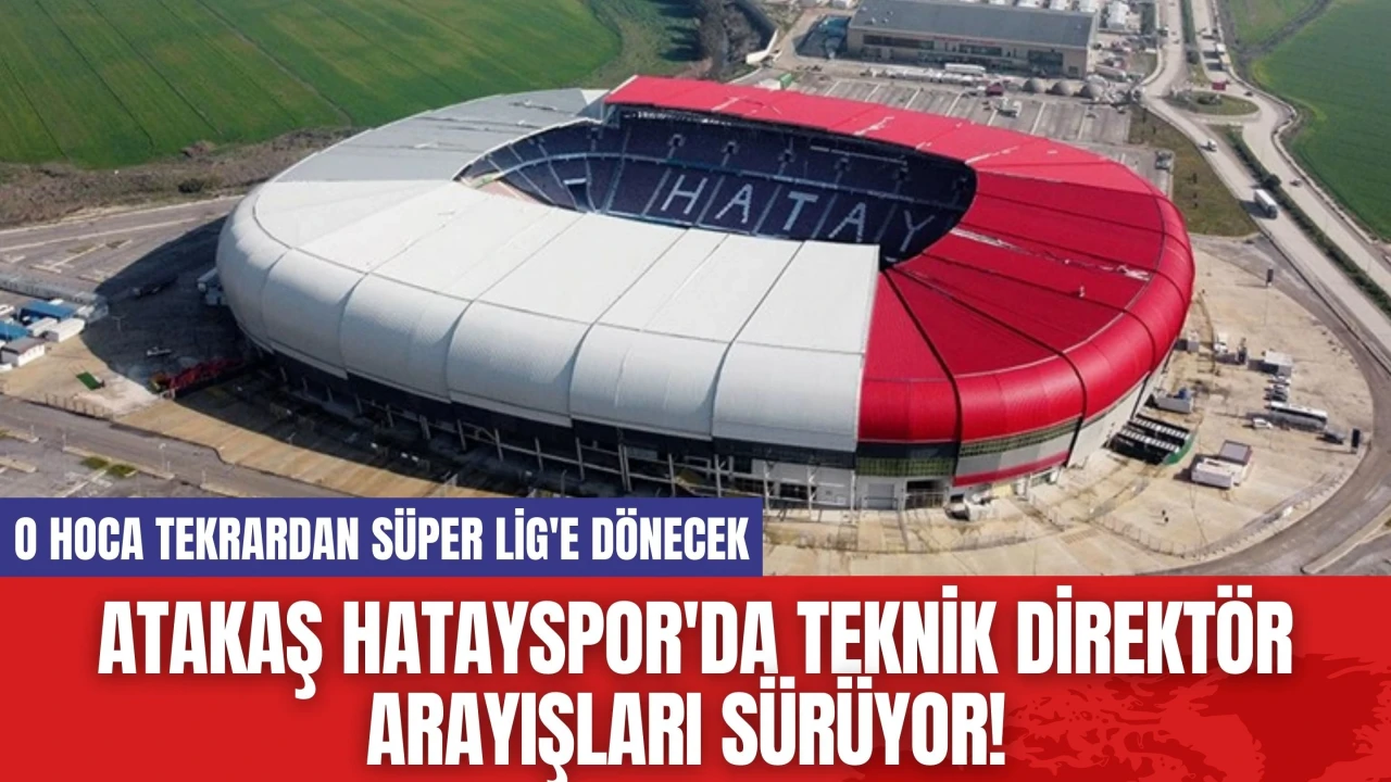 Atakaş Hatayspor'da Teknik Direktör Arayışları Sürüyor! O Hoca Tekrardan Süper Lig'e Dönecek