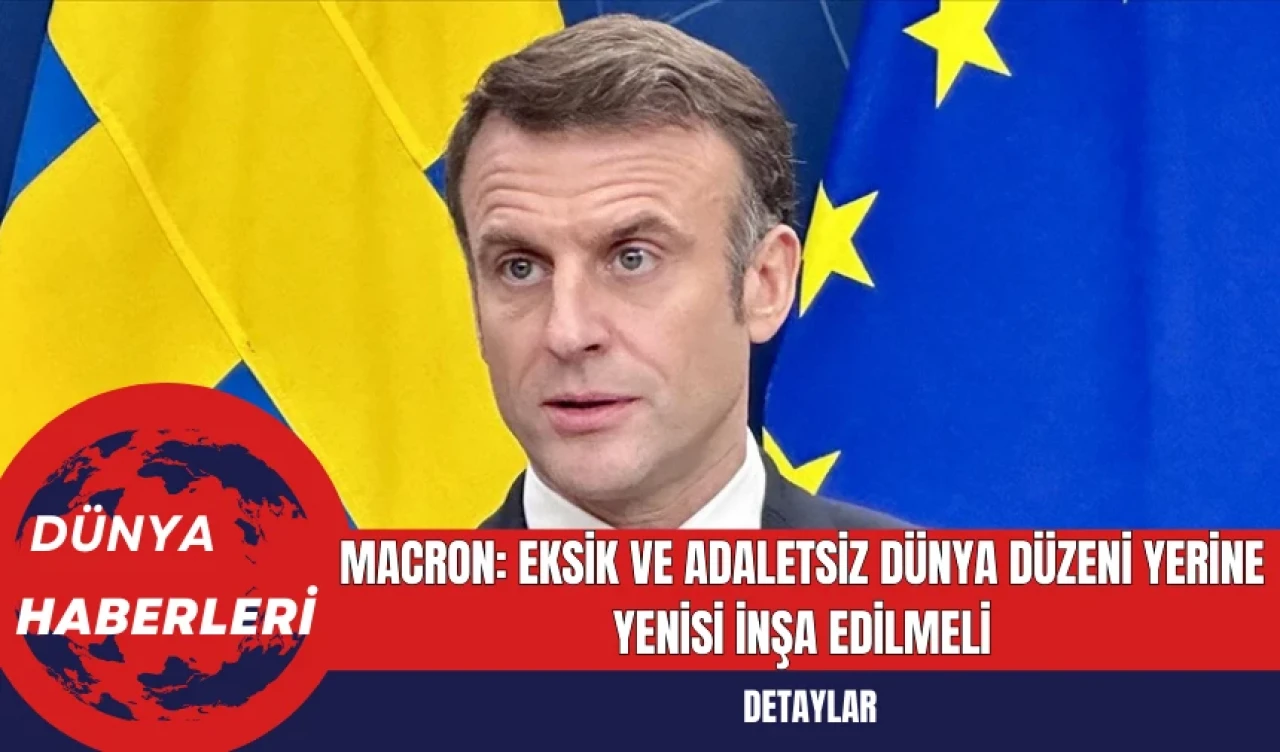 Macron: Eksik ve Adaletsiz Dünya Düzeni Yerine Yenisi İnşa Edilmeli