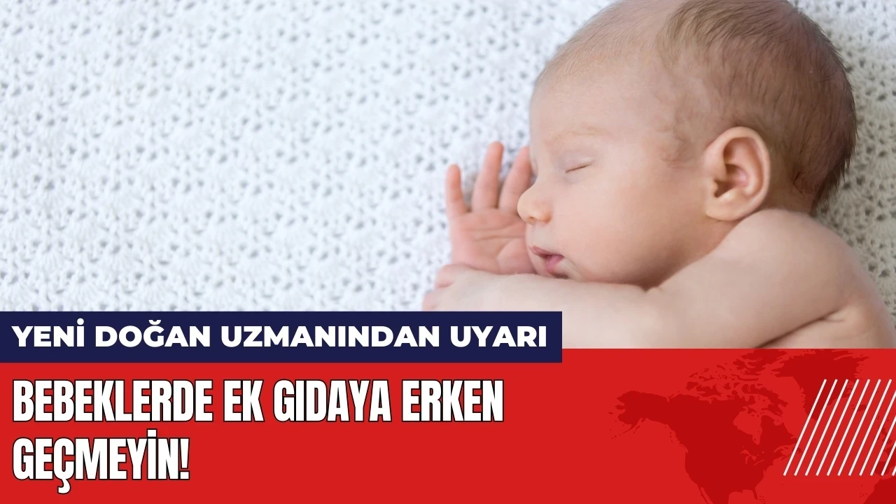 Yeni doğan uzmanından uyarı: Bebeklerde ek gıdaya erken geçmeyin