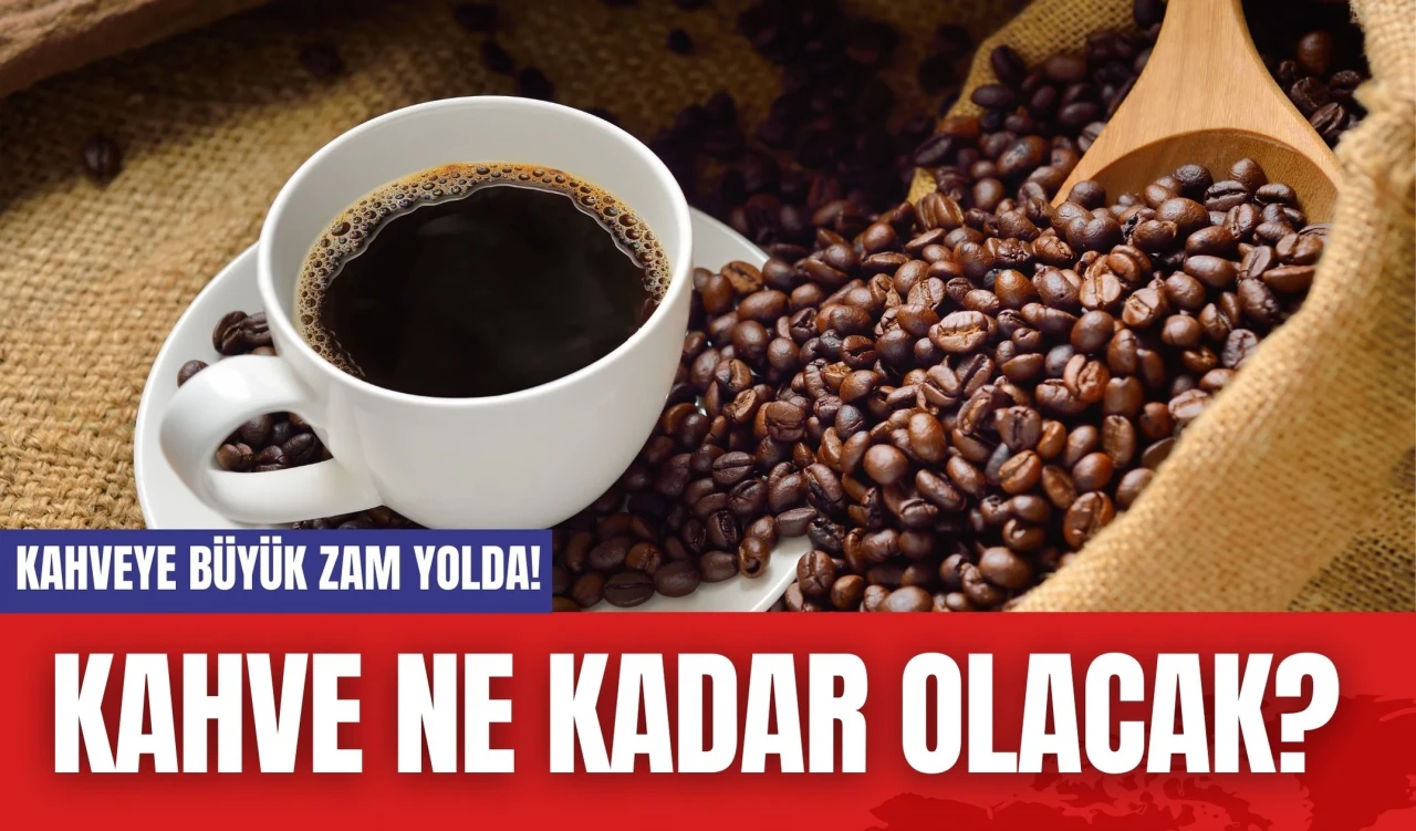 Kahveye Büyük Zam Geliyor! Kahve Ne Kadar Olacak?