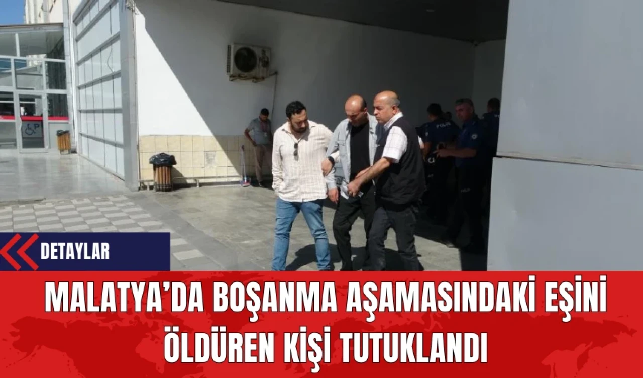 Malatya’da Boşanma Aşamasındaki Eşini Öldüren Kişi Tutuklandı