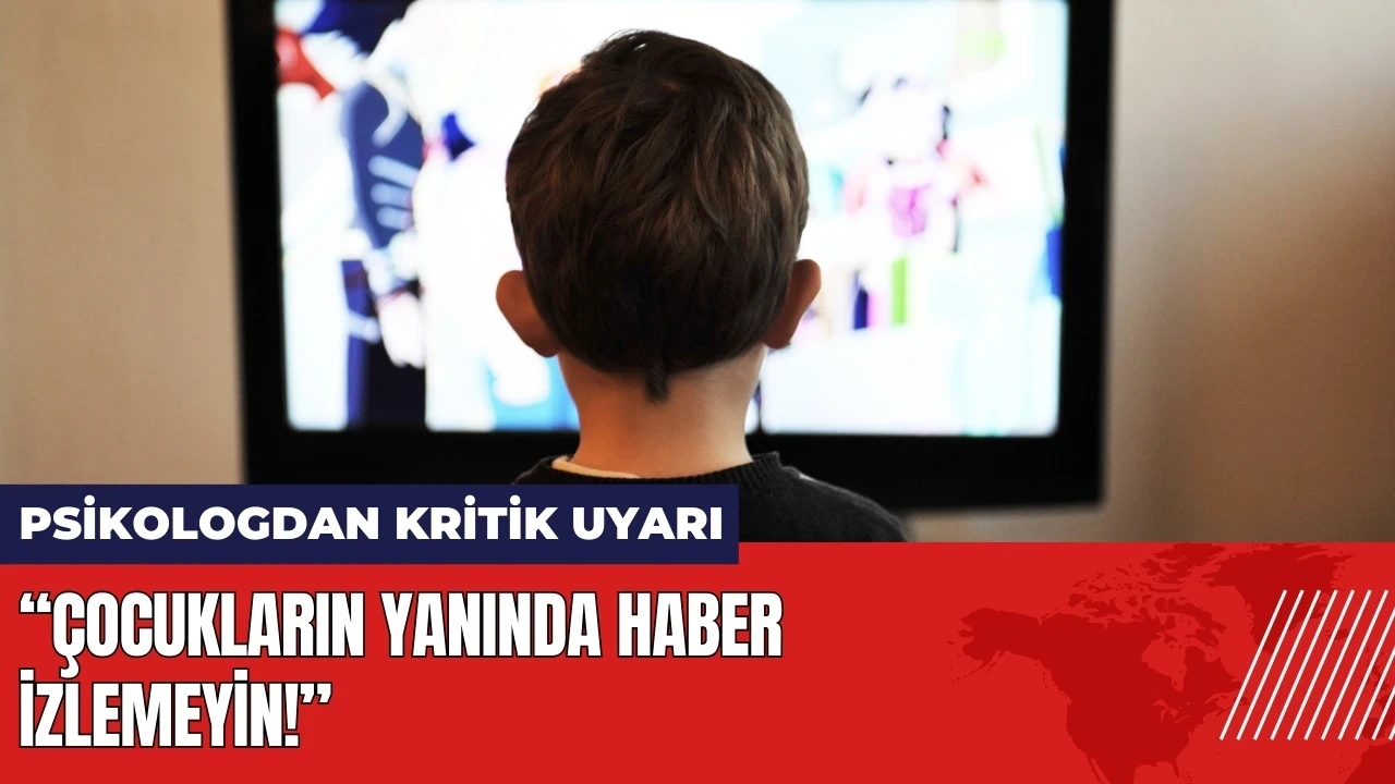 Psikologdan kritik uyarı: Çocukların yanında haber izlemeyin