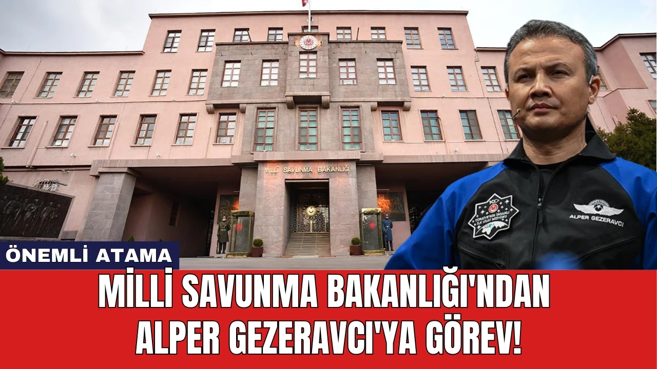 Milli Savunma Bakanlığı'ndan Alper Gezeravcı'ya Görev!