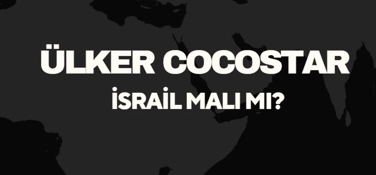 Ülker Cocostar İsrail Malı Mı? Ülker Cocostar'ın Sahibi Kim? Türkiye’nin Önde Gelen Üreticisinden Detaylar