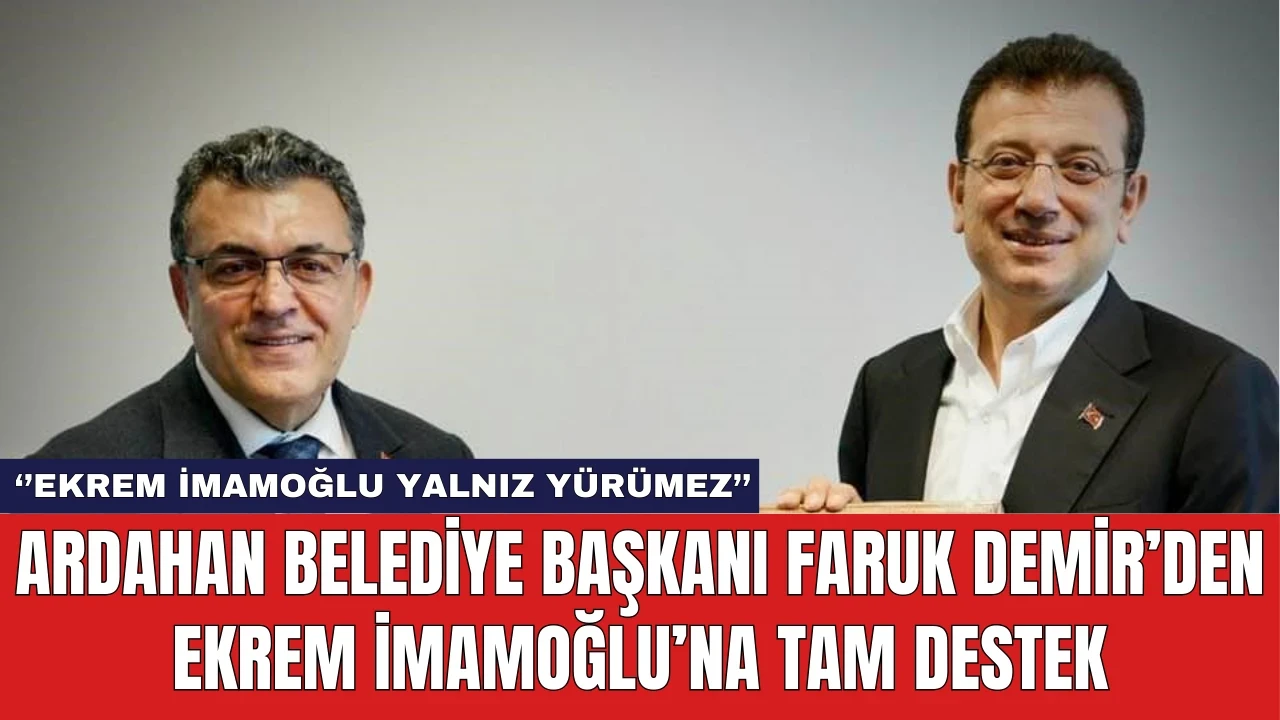 Ardahan Belediye Başkanı Faruk Demir’den Ekrem İmamoğlu’na Tam Destek