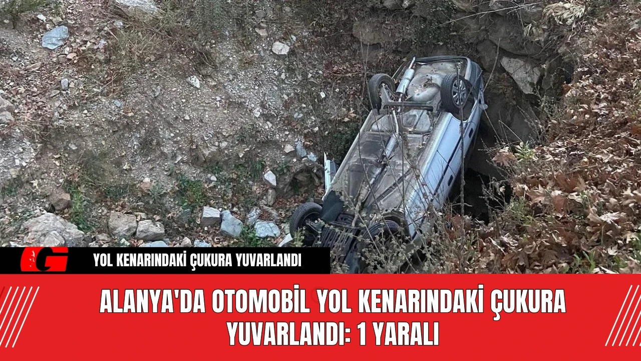 Alanya'da Otomobil Yol Kenarındaki Çukura Yuvarlandı: 1 Yaralı