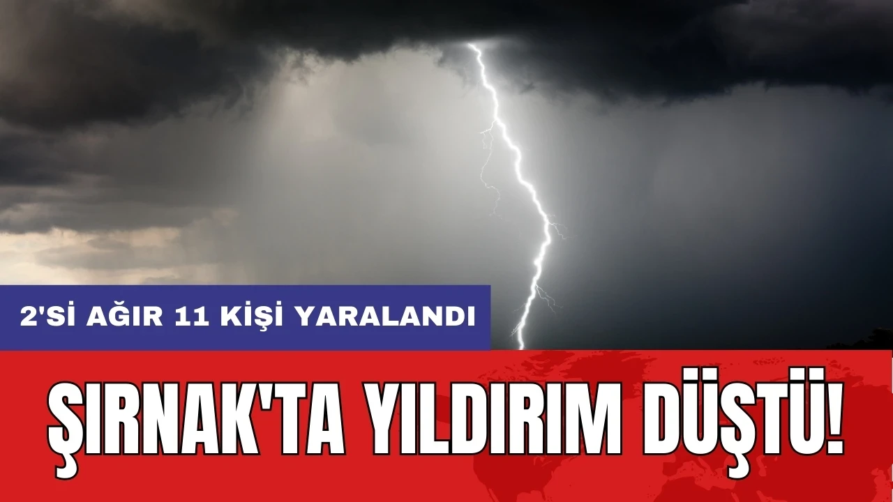 Şırnak'ta yıldırım düştü: 2'si ağır 11 kişi yaralandı