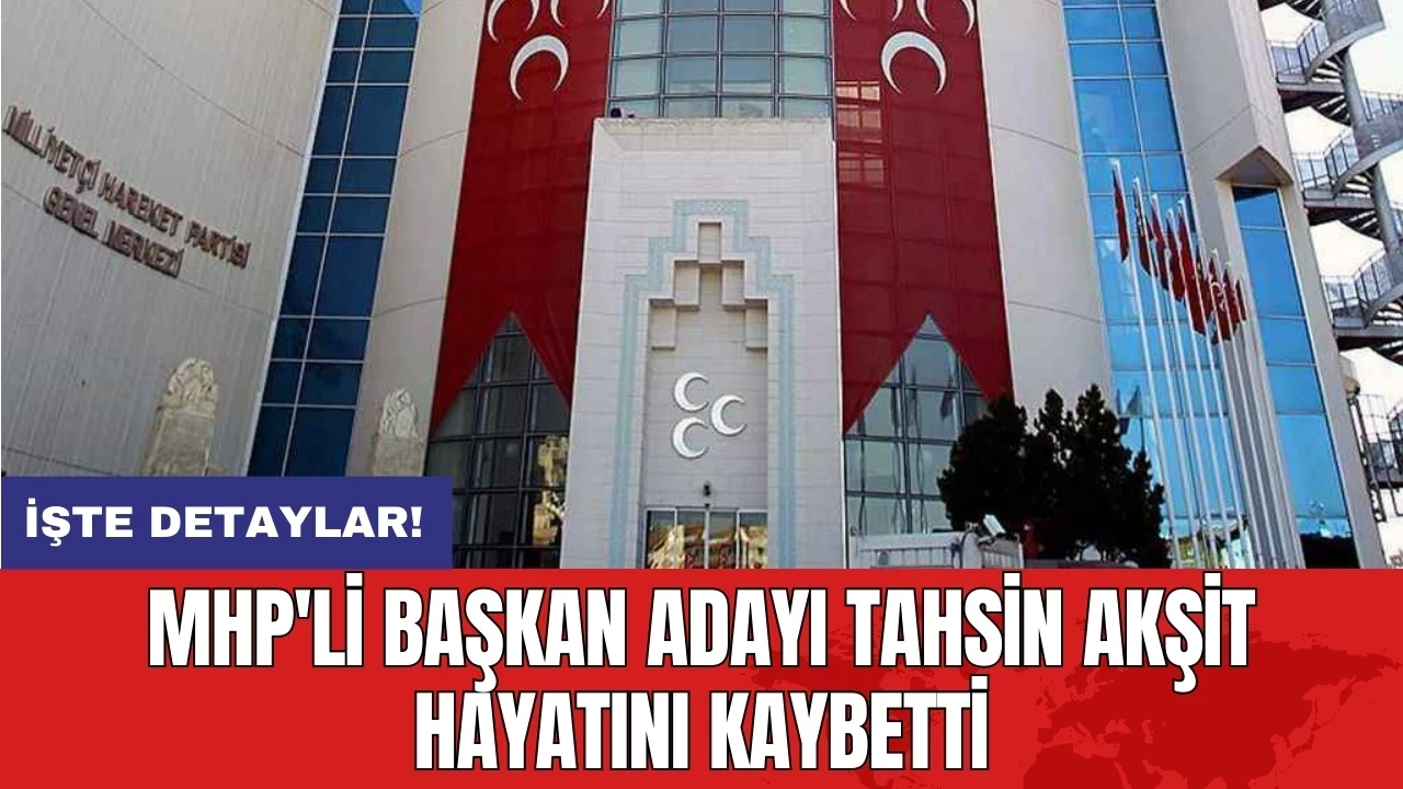 MHP'li başkan adayı Tahsin Akşit hayatını kaybetti