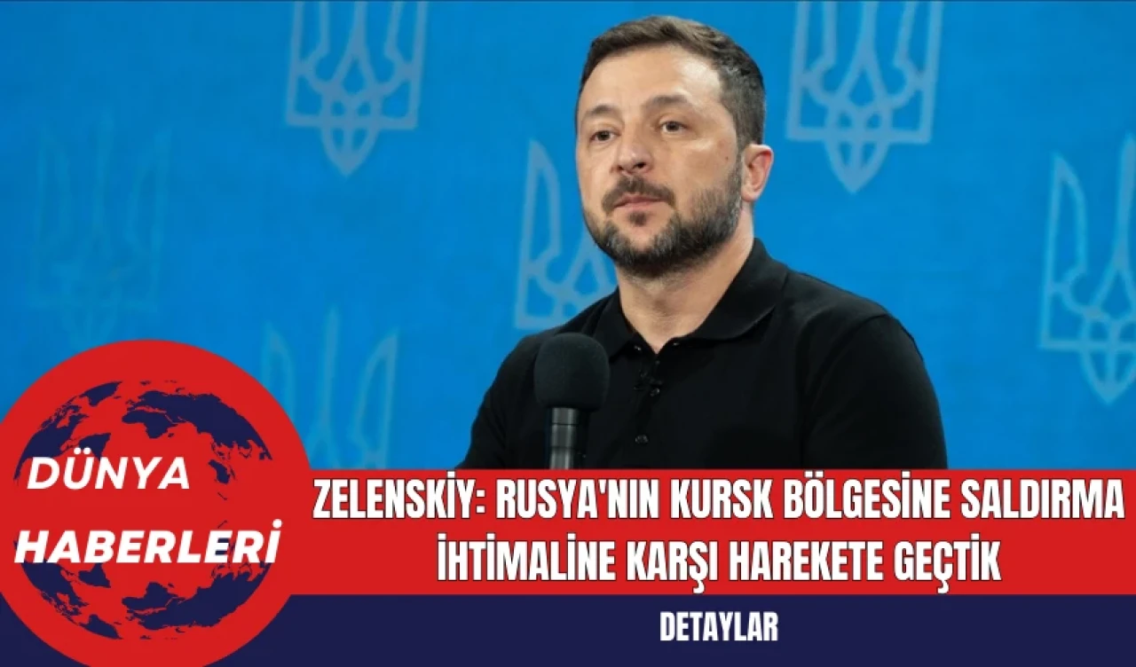 Zelenskiy: Rusya'nın Kursk Bölgesine Saldırma İhtimaline Karşı Harekete Geçtik