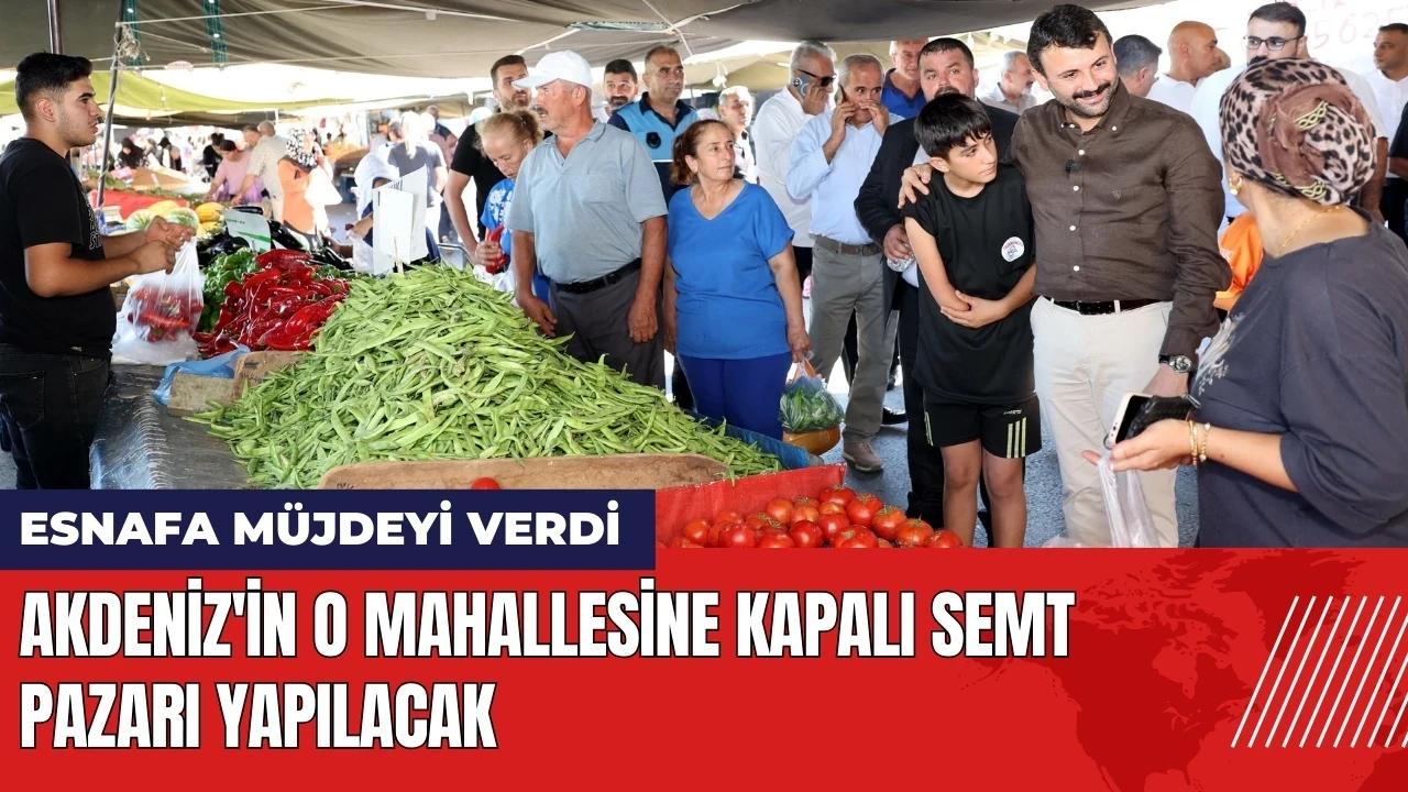 Akdeniz'in o mahallesine kapalı semt pazarı yapılacak