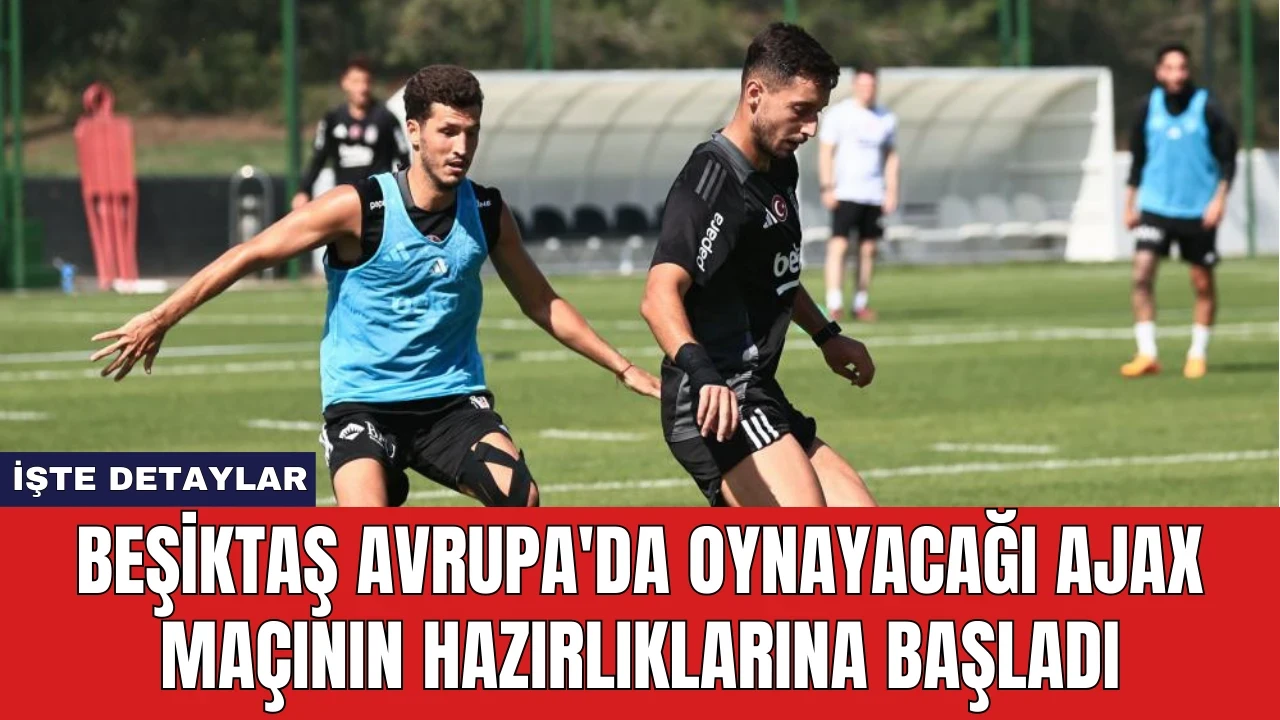 Beşiktaş Avrupa'da Oynayacağı Ajax Maçının Hazırlıklarına Başladı