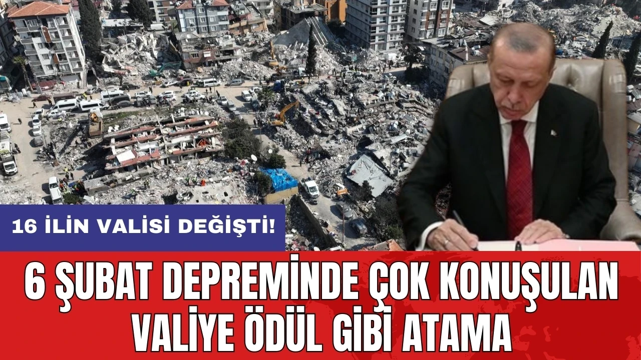 6 Şubat depreminde çok konuşulan valiye ödül gibi atama