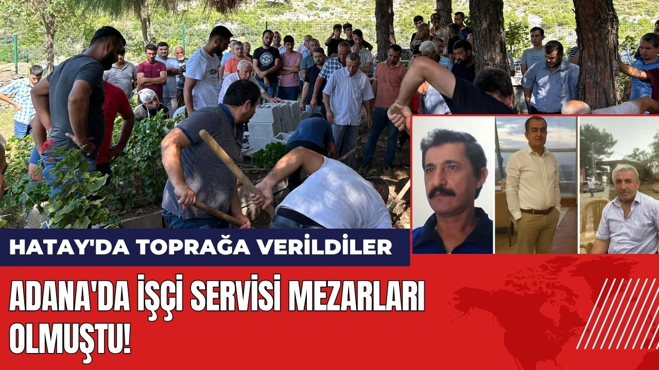 Adana'da işçi servisi mezarları olmuştu! Hatay'da toprağa verildiler