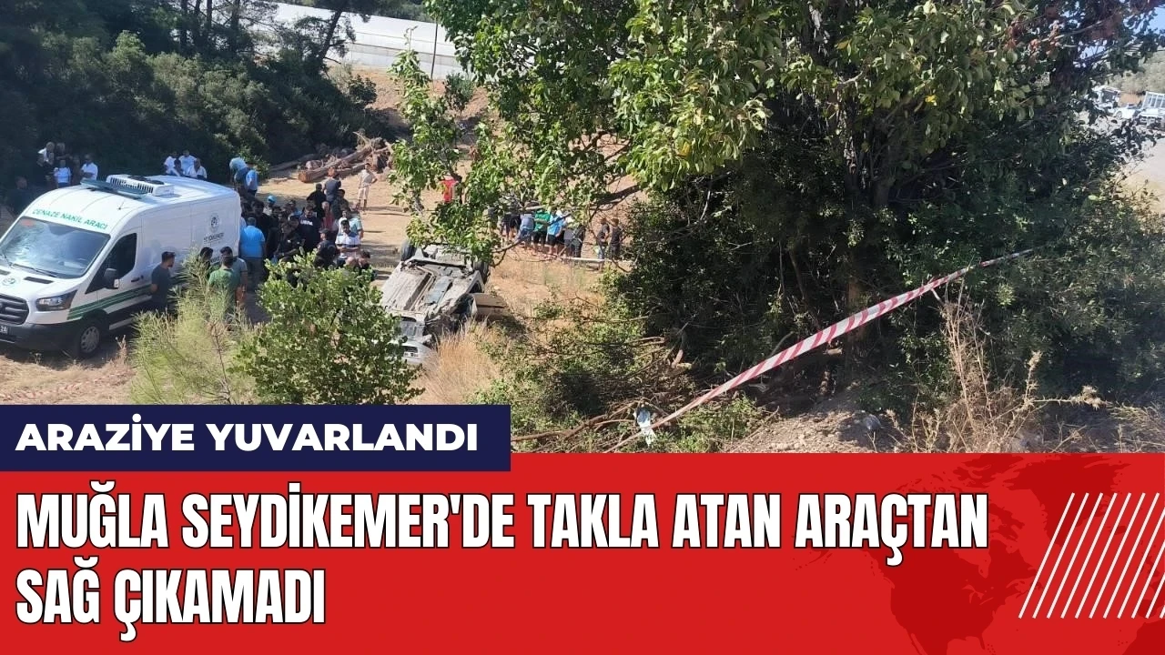 Muğla Seydikemer'de takla atan araçtan sağ çıkamadı