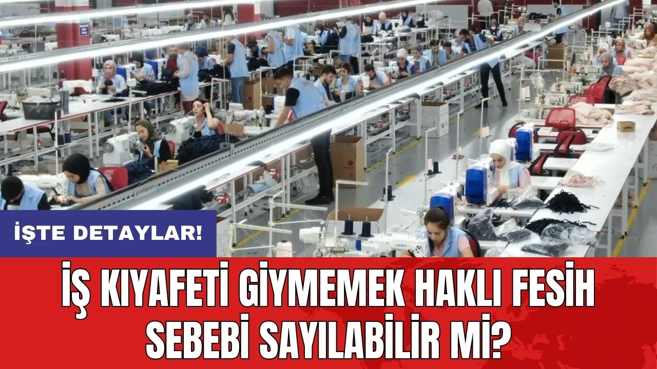 İş kıyafeti giymemek haklı fesih sebebi sayılabilir mi?