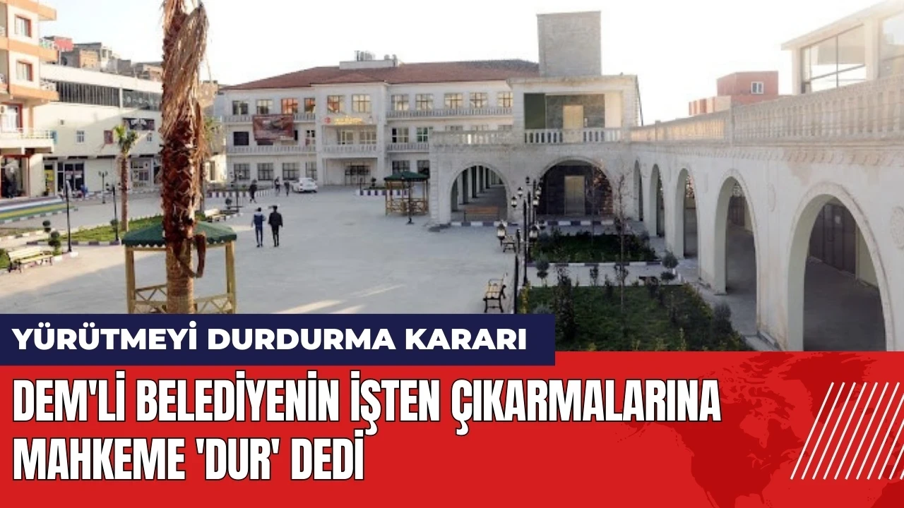 DEM'li belediyenin işten çıkarmalarına mahkeme 'Dur' dedi