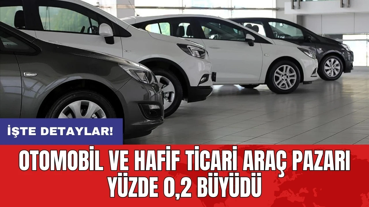 Otomobil ve hafif ticari araç pazarı yüzde 0,2 büyüdü