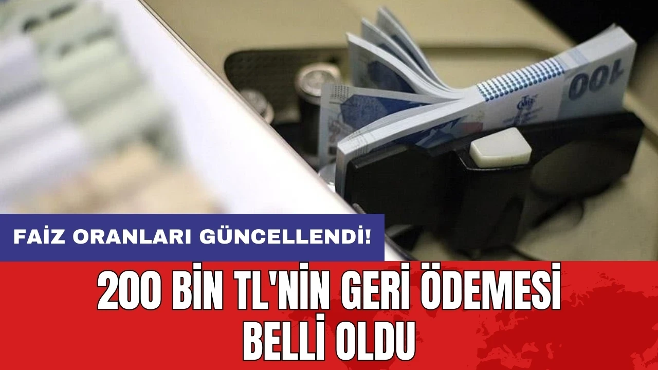 Faiz oranları güncellendi! 200 bin TL'nin geri ödemesi belli oldu