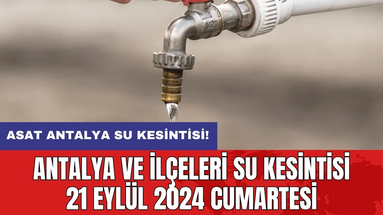 Antalya ve ilçeleri su kesintisi 21 Eylül 2024 Cumartesi