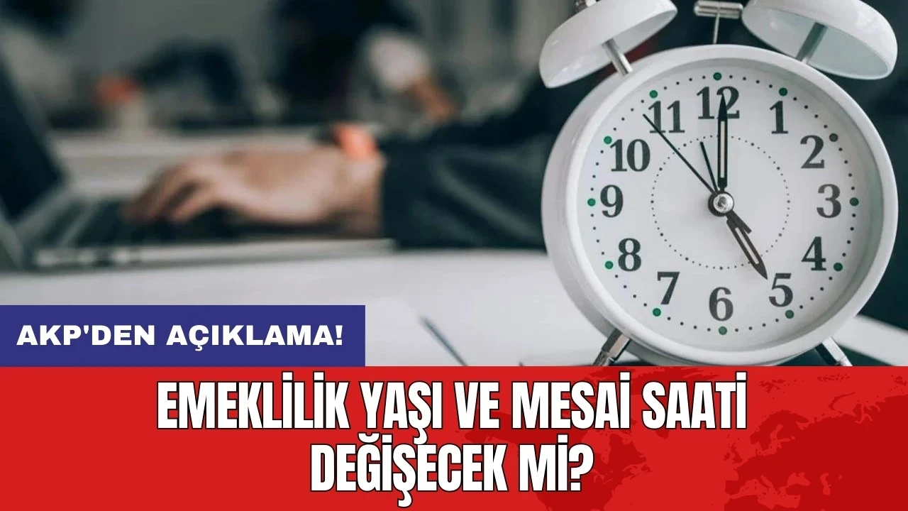 AKP'den açıklama: Emeklilik yaşı ve mesai saati değişecek mi?