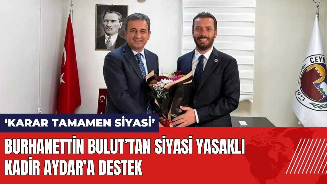 Burhanettin Bulut’tan siyasi yasaklı Kadir Aydar’a destek