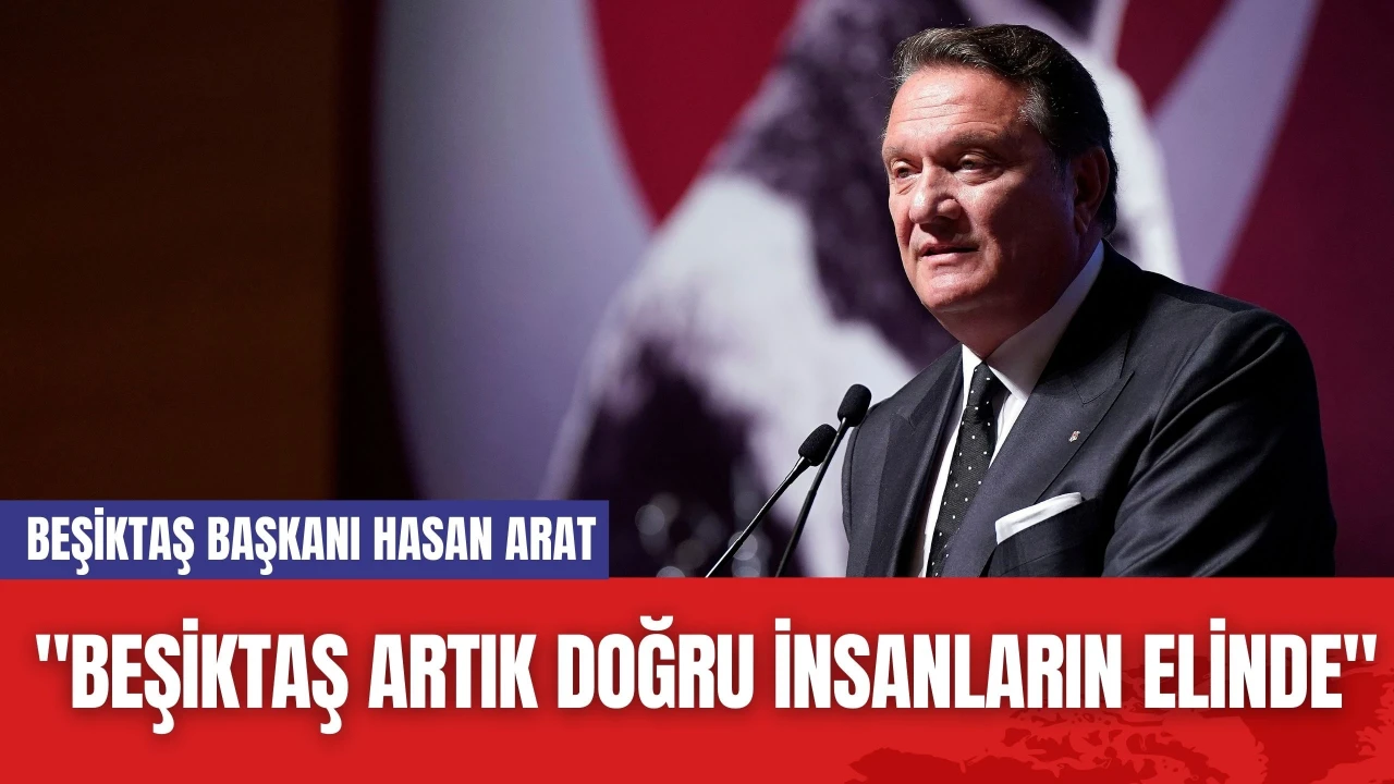 Beşiktaş Başkanı Hasan Arat: "Beşiktaş Artık Doğru İnsanların Elinde"