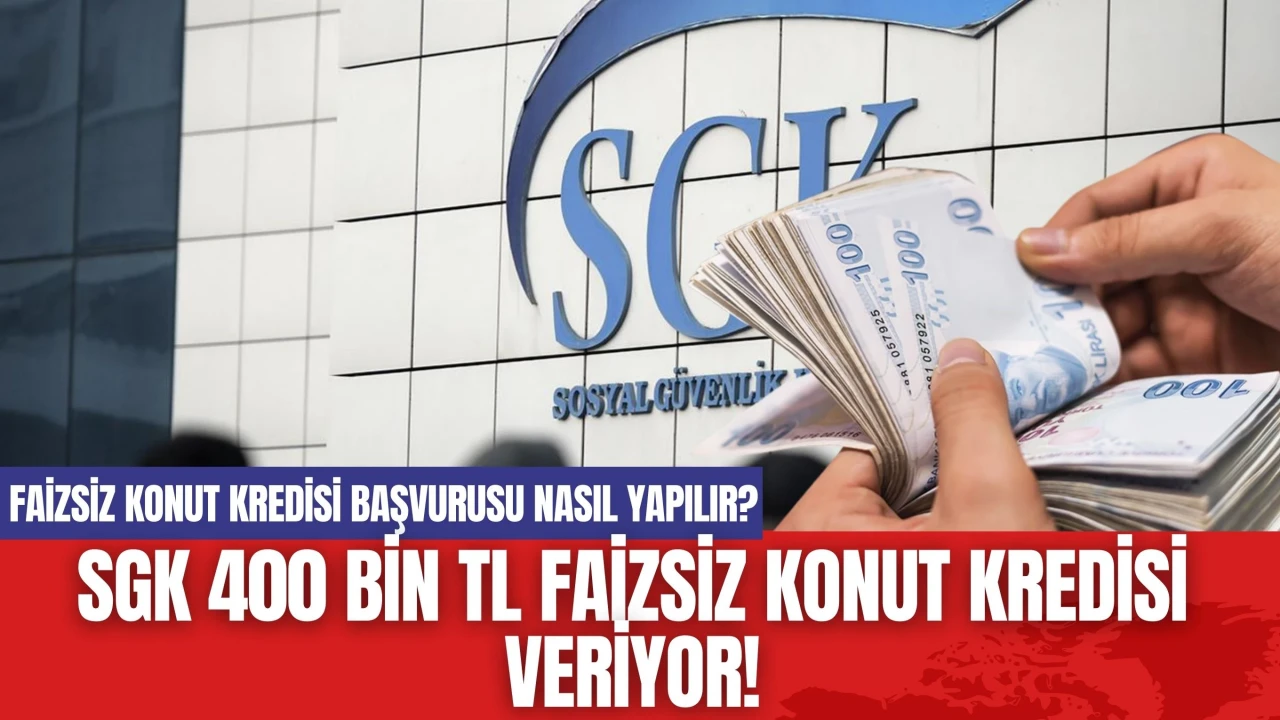 SGK 400 Bin TL Faizsiz Konut Kredisi Veriyor! Faizsiz Konut Kredisi Başvurusu Nasıl Yapılır?