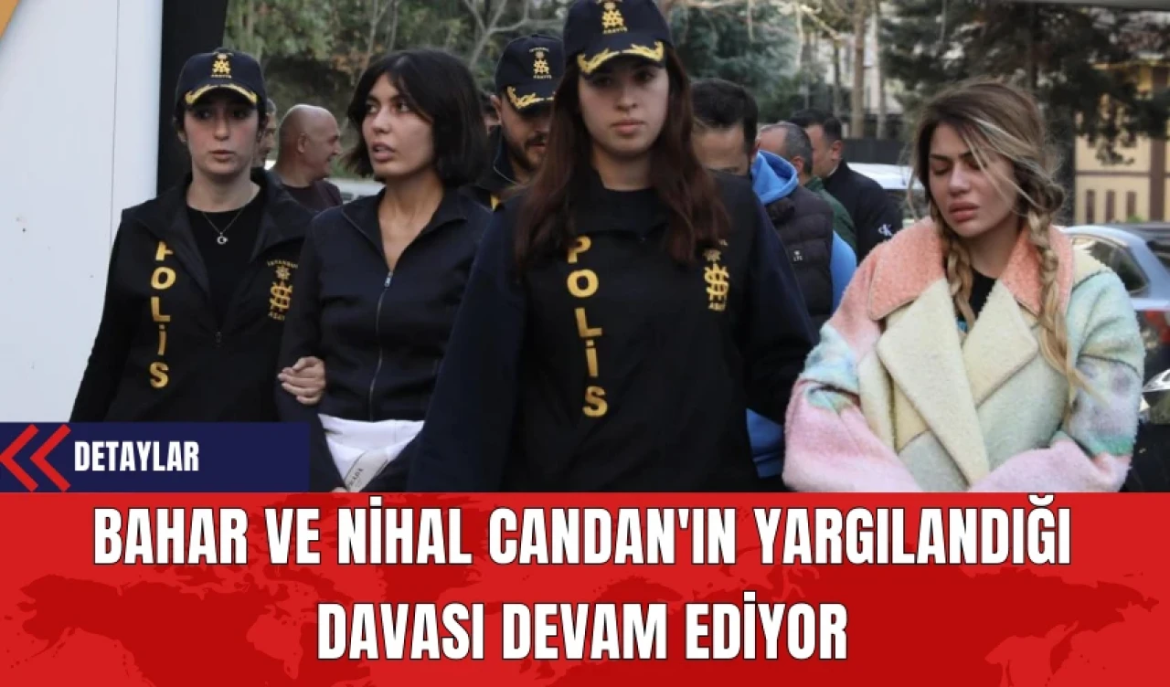 Bahar ve Nihal Candan'ın Yargılandığı Davası Devam Ediyor