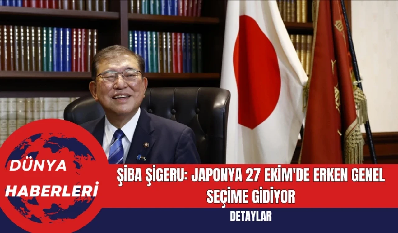 Şiba Şigeru: Japonya 27 Ekim'de Erken Genel Seçime Gidiyor