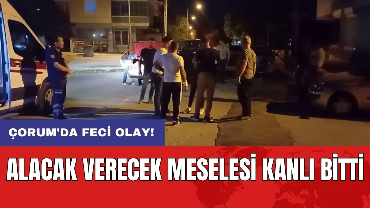 Çorum'da feci olay! Alacak verecek meselesi kanlı bitti